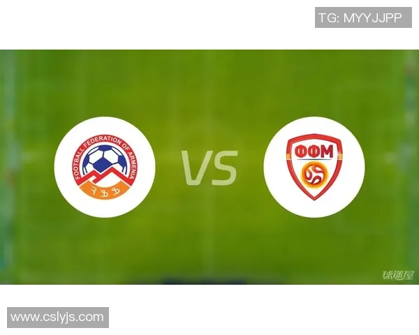 马其顿对阵亚美尼亚精彩直播全程回顾与赛后分析