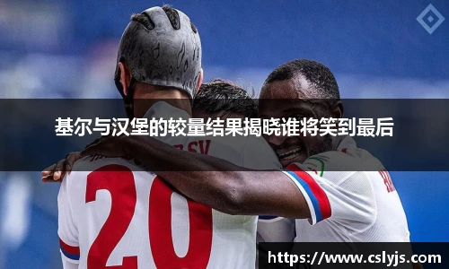 基尔与汉堡的较量结果揭晓谁将笑到最后