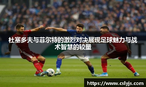 杜塞多夫与菲尔特的激烈对决展现足球魅力与战术智慧的较量