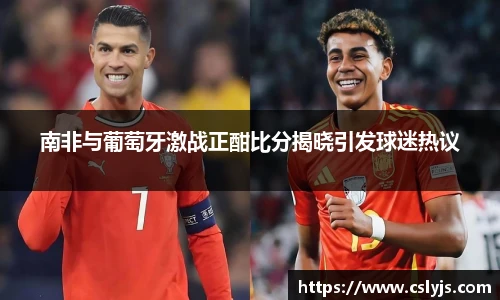 南非与葡萄牙激战正酣比分揭晓引发球迷热议