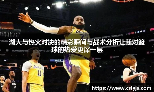 湖人与热火对决的精彩瞬间与战术分析让我对篮球的热爱更深一层